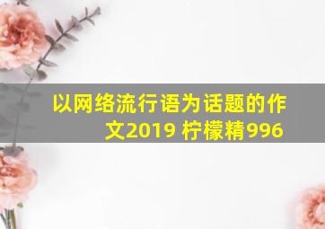 以网络流行语为话题的作文2019 柠檬精996